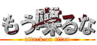 もう喋るな (attack on titan)