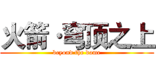 火箭·穹顶之上 (beyond the dome)