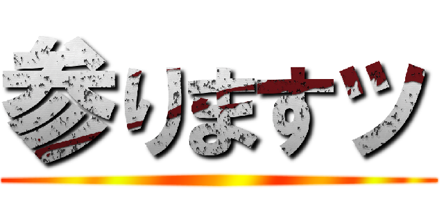 参りますッ ()