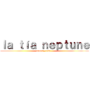 ｌａ ｔíａ ｎｅｐｔｕｎｅ (memes y más...)