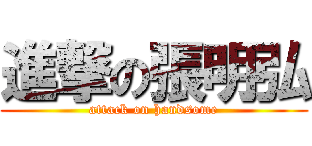 進撃の張明弘 (attack on handsome)