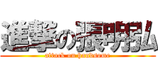 進撃の張明弘 (attack on handsome)