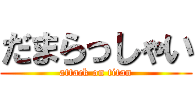 だまらっしゃい (attack on titan)