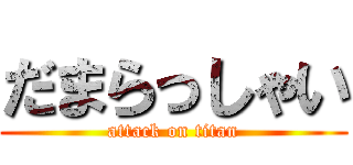 だまらっしゃい (attack on titan)