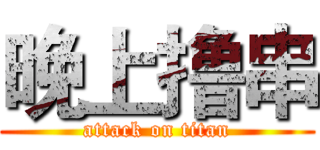 晚上撸串 (attack on titan)