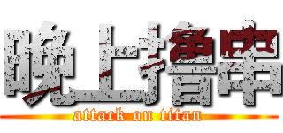 晚上撸串 (attack on titan)