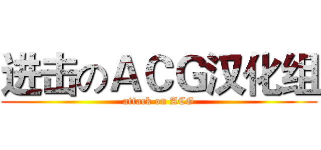 进击のＡＣＧ汉化组 (attack on ACG)