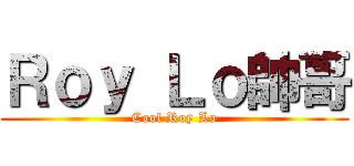 Ｒｏｙ Ｌｏ帥哥 (Cool Roy Lo)