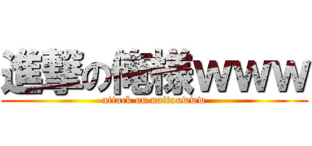 進撃の俺様ｗｗｗ (attack on naitouwww)