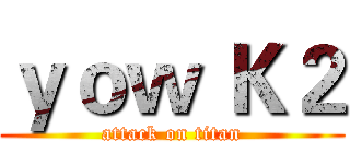 ｙｏｗ Ｋ２ (attack on titan)