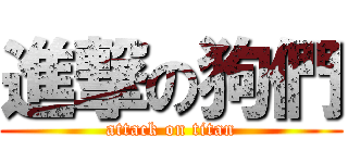 進撃の狗們 (attack on titan)