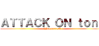 ＡＴＴＡＣＫ ＯＮ ｔｏｎｇ (HBD SEEDA)