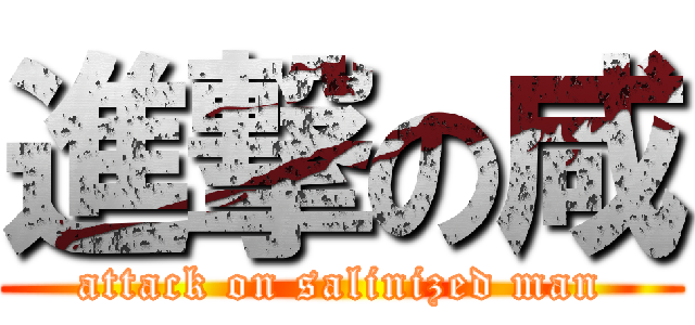 進撃の咸 (attack on salinized man)