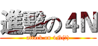 進擊の４Ｎ (attack on 4N(?))