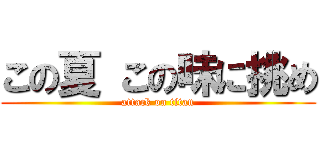 この夏 この味に挑め (attack on titan)