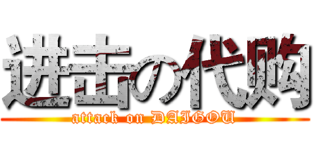 进击の代购 (attack on DAIGOU)