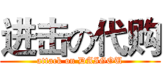 进击の代购 (attack on DAIGOU)