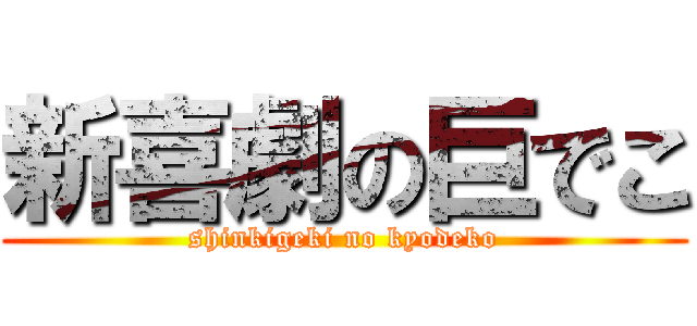 新喜劇の巨でこ (shinkigeki no kyodeko)