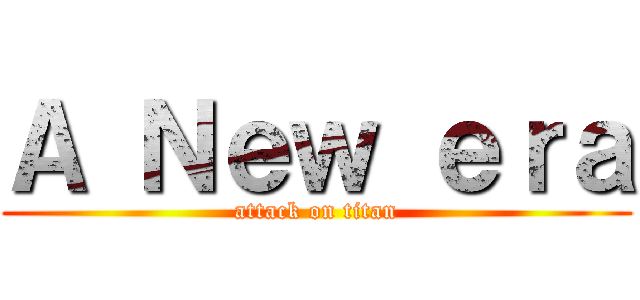 Ａ Ｎｅｗ ｅｒａ (attack on titan)