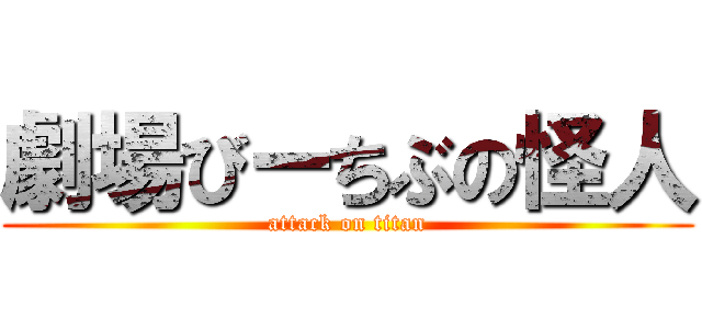 劇場びーちぶの怪人 (attack on titan)