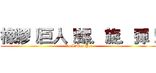 橡膠！巨人！螺．旋．彈！ (Rock!Man!Yo!)