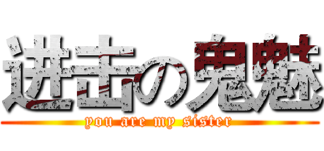 进击の鬼魅 (you are my sister)
