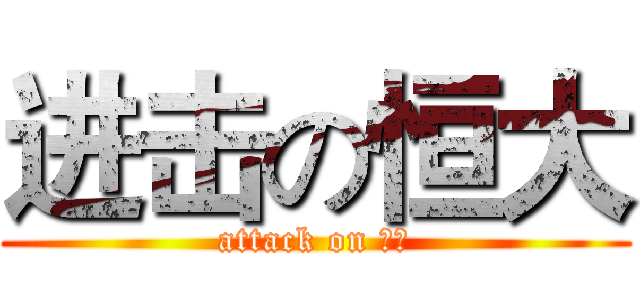 进击の恒大 (attack on 恒大)
