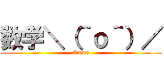 数学＼（＾ｏ＾）／ (Owata)