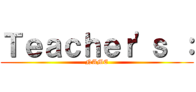 Ｔｅａｃｈｅｒ'ｓ ： (NAME)