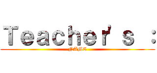 Ｔｅａｃｈｅｒ'ｓ ： (NAME)