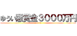 ゆうい懸賞金３０００万円 (you die)