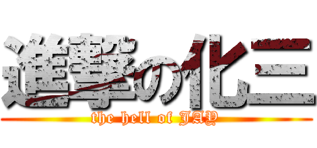 進撃の化三 (the hell of JAY)