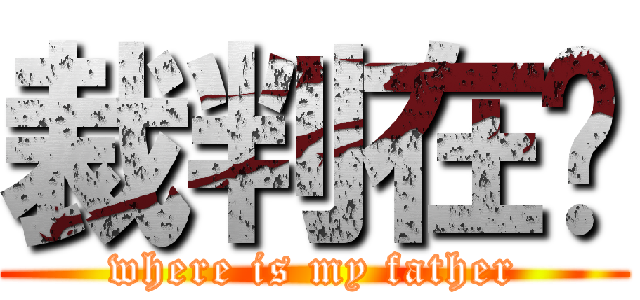 裁判在哪 (where is my father)