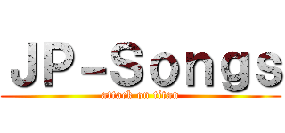 ＪＰ－Ｓｏｎｇｓ (attack on titan)