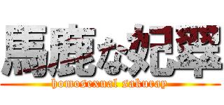 馬鹿な妃翠 (homosexual sakuray)