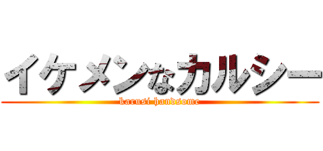 イケメンなカルシー (karusi handsome)