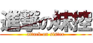 進撃の妺控 (attack on sister)