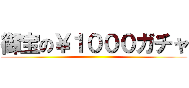 御宝の￥１０００ガチャ ()