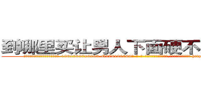 到哪里买让男人下面硬不起来的药 (到哪里买让男人下面硬不起来的药【电-186x2687x6963-Q278180069元-吉-药-业】我们做的是长期生意,靠的是老客户长期支持 http://sngk.net/acqjbX
)