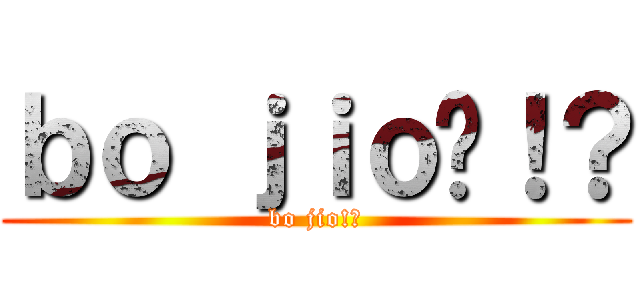 ｂｏ ｊｉｏ啦！？ (bo jio!?)