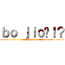 ｂｏ ｊｉｏ啦！？ (bo jio!?)