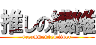 推しの繊維 (recommended fiber)