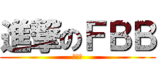 進撃のＦＢＢ (（笑）)