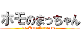 ホモのまっちゃん (Ｇay Booy Matsumoto )