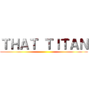 ＴＨＡＴ ＴＩＴＡＮ ()