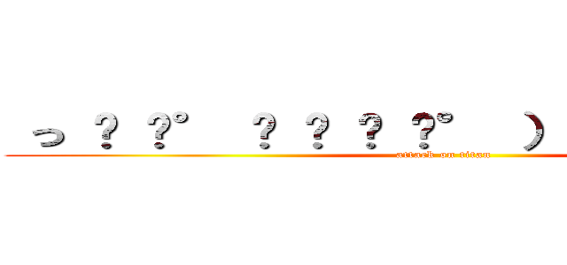  っ ͡ ͡° ͜ ʖ ͡ ͡° ）⊃━☆ｐｉｕｍ (attack on titan)