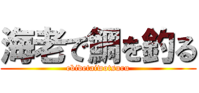 海老で鯛を釣る (ebidetaiwotsuru)