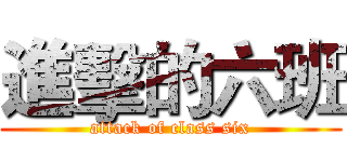 進擊的六班 (attack of class six)