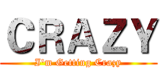 ＣＲＡＺＹ (I'm Getting Crazy)