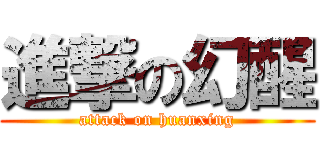 進撃の幻醒 (attack on huanxing)